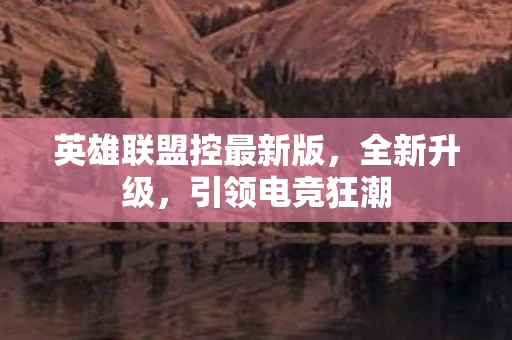 英雄联盟控最新版，全新升级，引领电竞狂潮