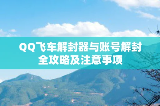 QQ飞车解封器与账号解封全攻略及注意事项