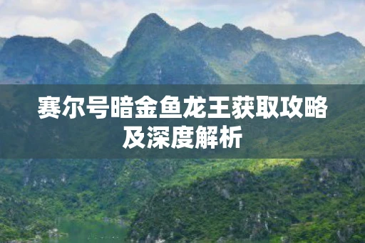 赛尔号暗金鱼龙王获取攻略及深度解析