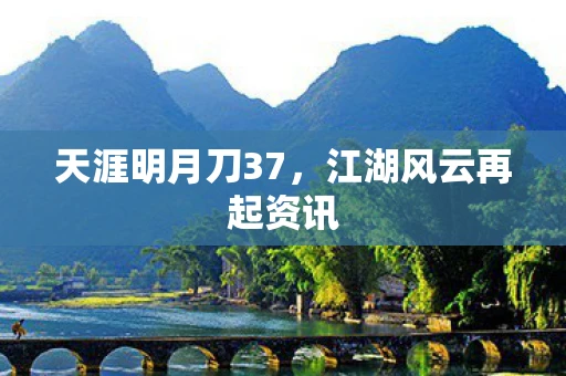 天涯明月刀37，江湖风云再起资讯