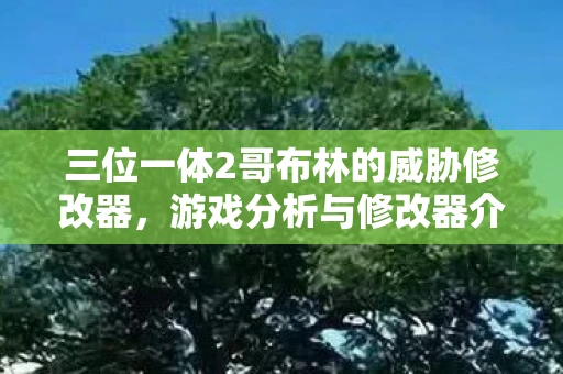 三位一体2哥布林的威胁修改器，游戏分析与修改器介绍