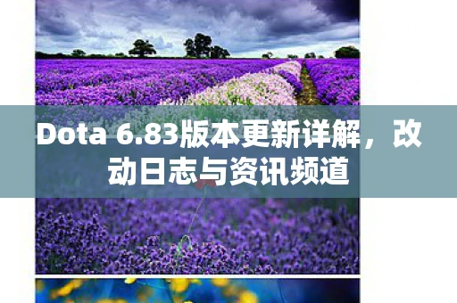 Dota 6.83版本更新详解，改动日志与资讯频道