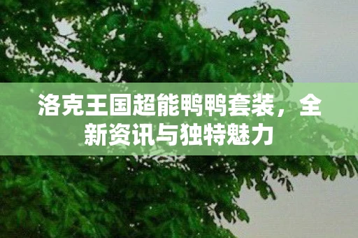 洛克王国超能鸭鸭套装，全新资讯与独特魅力