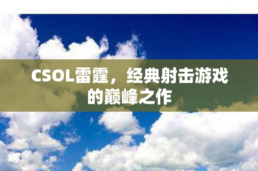 CSOL雷霆，经典射击游戏的巅峰之作