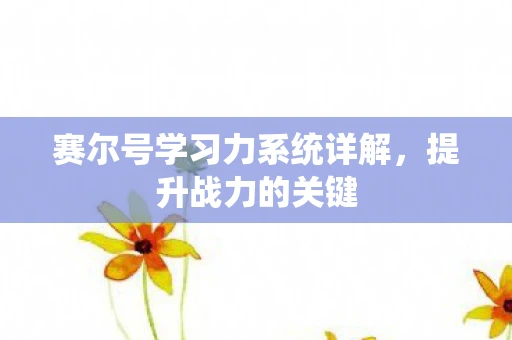 赛尔号学习力系统详解，提升战力的关键