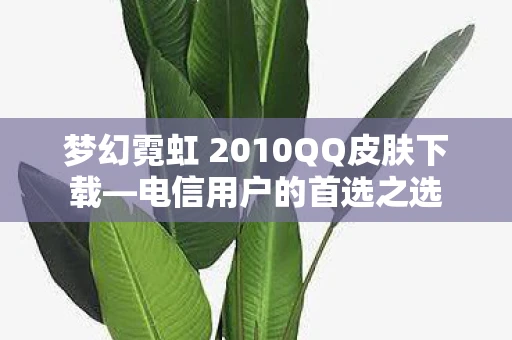 梦幻霓虹 2010QQ皮肤下载—电信用户的首选之选