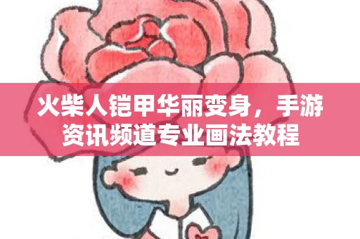 火柴人铠甲华丽变身，手游资讯频道专业画法教程