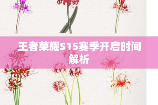 王者荣耀S15赛季开启时间解析