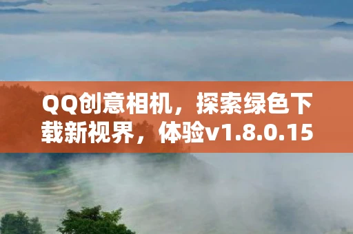 QQ创意相机，探索绿色下载新视界，体验v1.8.0.15的魅力