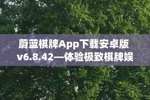 蔚蓝棋牌App下载安卓版 v6.8.42—体验极致棋牌娱乐