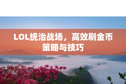 LOL统治战场，高效刷金币策略与技巧