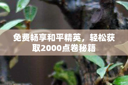 免费畅享和平精英，轻松获取2000点卷秘籍