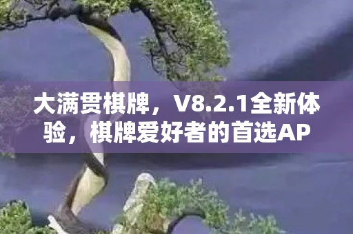 大满贯棋牌，V8.2.1全新体验，棋牌爱好者的首选APP