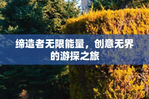 缔造者无限能量，创意无界的游探之旅