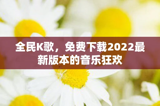 全民K歌，免费下载2022最新版本的音乐狂欢