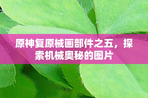 原神复原械画部件之五，探索机械奥秘的图片