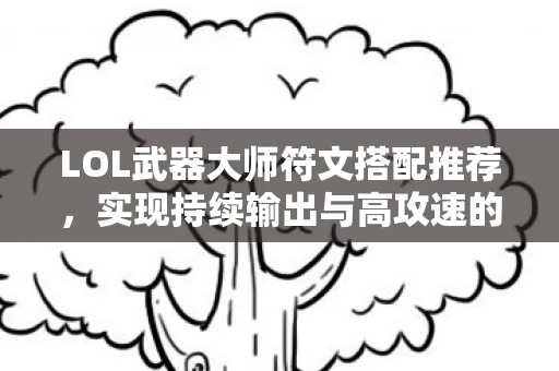 LOL武器大师符文搭配推荐，实现持续输出与高攻速的完美结合