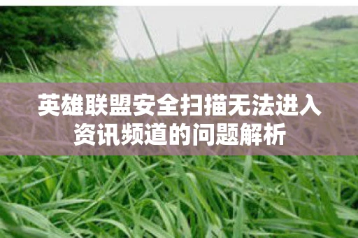 英雄联盟安全扫描无法进入资讯频道的问题解析