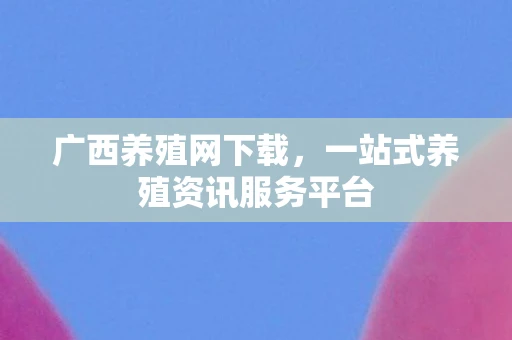 广西养殖网下载，一站式养殖资讯服务平台