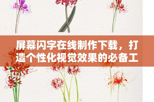 屏幕闪字在线制作下载，打造个性化视觉效果的必备工具