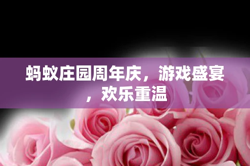 蚂蚁庄园周年庆，游戏盛宴，欢乐重温