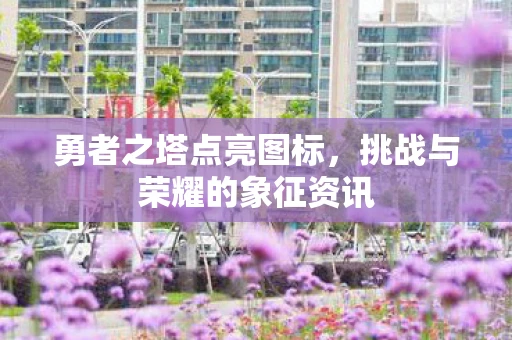 勇者之塔点亮图标，挑战与荣耀的象征资讯