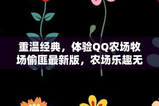 重温经典，体验QQ农场牧场偷匪最新版，农场乐趣无限