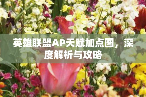 英雄联盟AP天赋加点图，深度解析与攻略