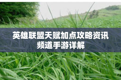 英雄联盟天赋加点攻略资讯频道手游详解