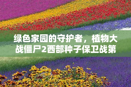绿色家园的守护者，植物大战僵尸2西部种子保卫战第二天