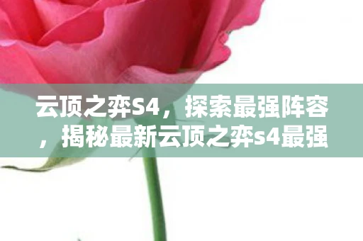 云顶之弈S4，探索最强阵容，揭秘最新云顶之弈s4最强阵容