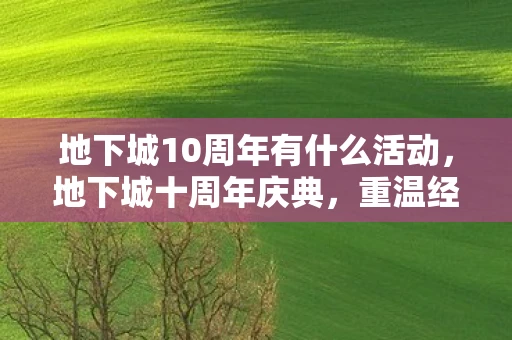 地下城10周年有什么活动，地下城十周年庆典，重温经典，再启新征程