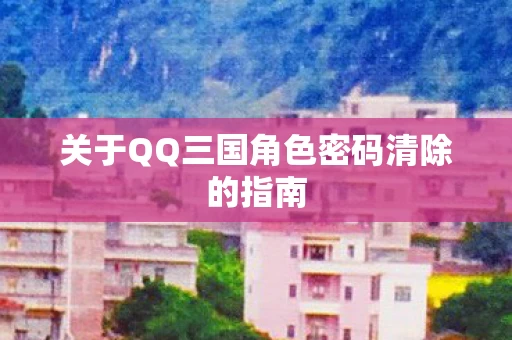 关于QQ三国角色密码清除的指南图片