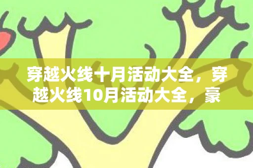 穿越火线十月活动大全，穿越火线10月活动大全，豪华福利盛宴，等你来挑战！