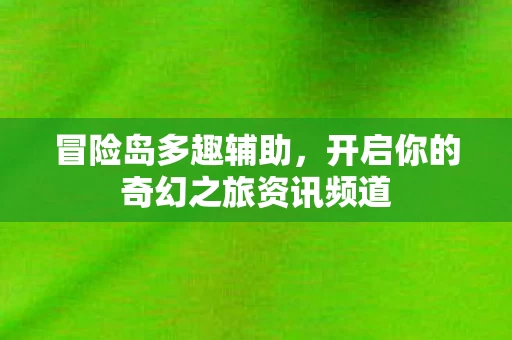 开启你的奇幻之旅资讯频道图片