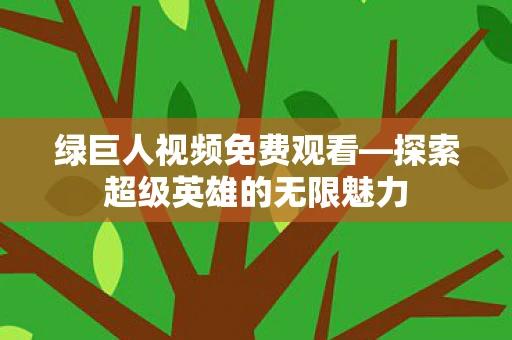 绿巨人视频免费观看—探索超级英雄的无限魅力