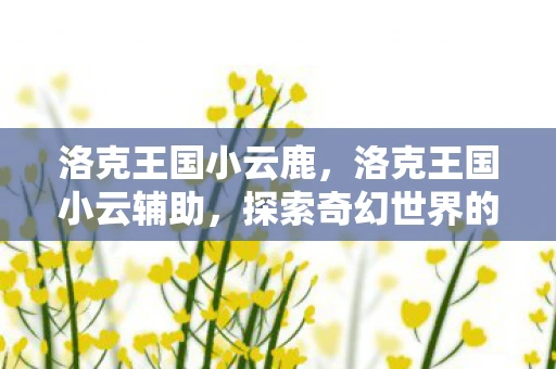 洛克王国小云鹿，洛克王国小云辅助，探索奇幻世界的得力助手