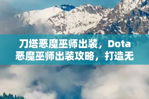 刀塔恶魔巫师出装，Dota恶魔巫师出装攻略，打造无敌巫师的必备装备