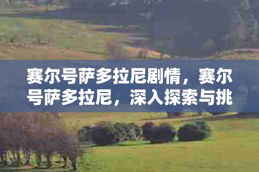 赛尔号萨多拉尼剧情，赛尔号萨多拉尼，深入探索与挑战