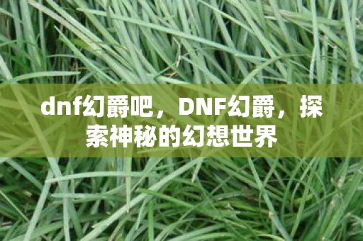 dnf幻爵吧，DNF幻爵，探索神秘的幻想世界