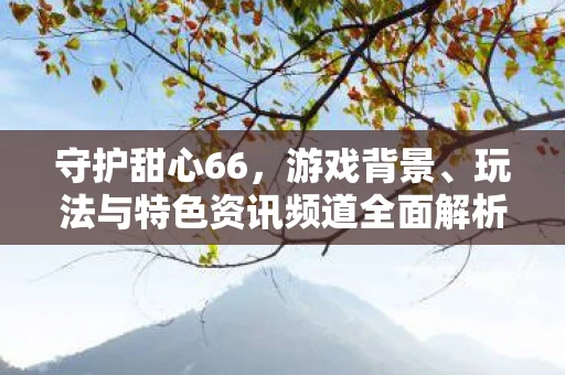 守护甜心66，游戏背景、玩法与特色资讯频道全面解析