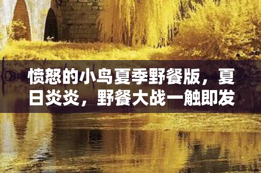 愤怒的小鸟夏季野餐版，夏日炎炎，野餐大战一触即发