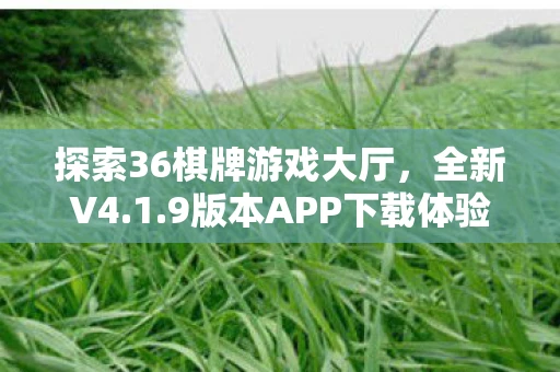探索36棋牌游戏大厅，全新V4.1.9版本APP下载体验