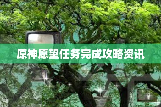 原神愿望任务完成攻略资讯