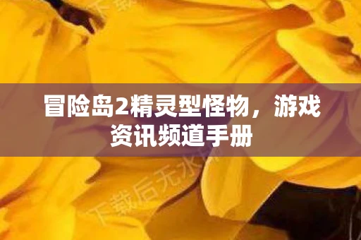 冒险岛2精灵型怪物，游戏资讯频道手册