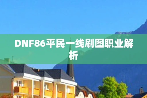 DNF86平民一线刷图职业解析