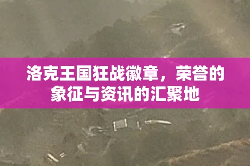 洛克王国狂战徽章，荣誉的象征与资讯的汇聚地