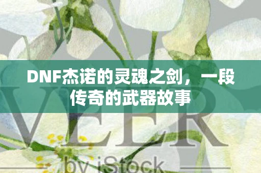DNF杰诺的灵魂之剑，一段传奇的武器故事