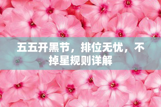 五五开黑节，排位无忧，不掉星规则详解