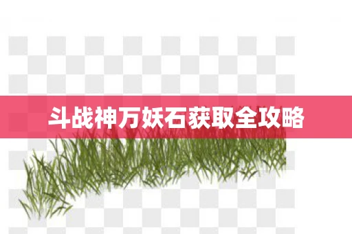 斗战神万妖石获取全攻略